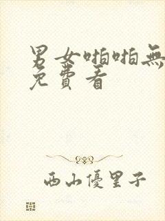 男女啪啪无遮挡免费看