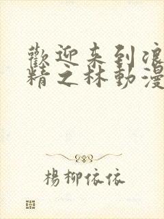 欢迎来到浪荡妖精之林动漫在线观看