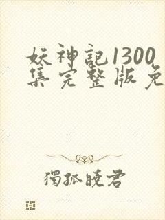 妖神记1300集完整版免费观看