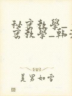 秘密教学_ 秘密教学_韩漫 漫画_千金动漫
