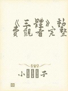 《三体》动漫免费观看完整版中文