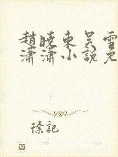 赵晓东吴雪晴王潇潇小说免费阅读