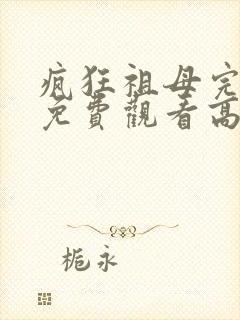 疯狂祖母完整版免费观看高清