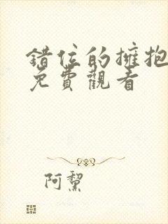 错位的拥抱短剧免费观看