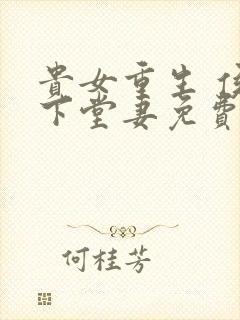 贵女重生 侯府下堂妻免费阅读