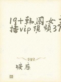 19+韩国女主播vip视频375