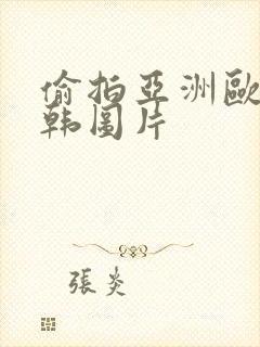 偷拍亚洲欧美日韩图片