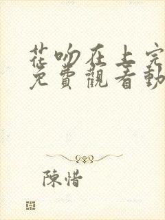 花吻在上完整版免费观看动漫