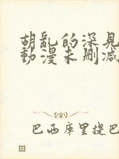 胡乱的深见君 动漫未删减