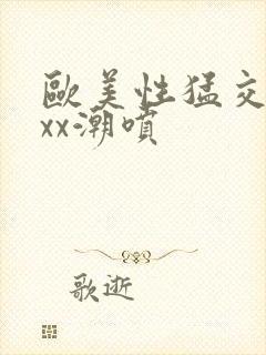 欧美性猛交xxxx潮喷