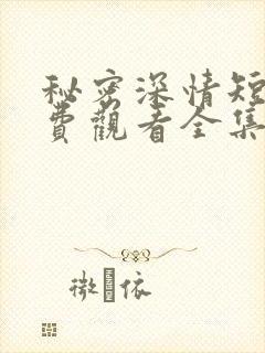 秘密深情短剧免费观看全集高清