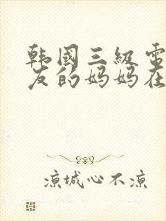 韩国三级电影朋友的妈妈在线观看