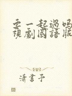 要一起过吗 电视剧国语版免费观看