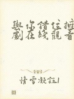 与你错位拥抱短剧在线观看高清