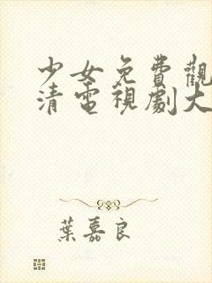 少女免费观看高清电视剧大全动漫