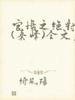 官场之绝对权力(秦峰)全文免费阅读