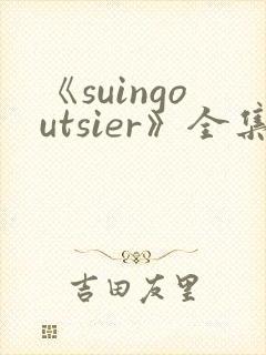 《suingoutsier》全集免费观看动漫