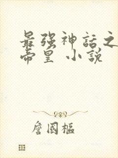 最强神话之无上帝皇 小说