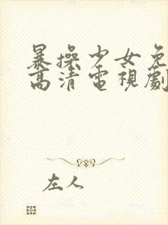 暴操少女免费看高清电视剧