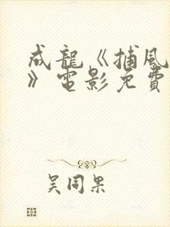 成龙《捕风追影》电影免费观看国语