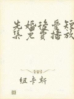 先婚后爱短剧全集免费播放