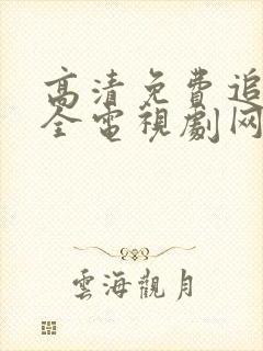 高清免费追剧大全电视剧网站