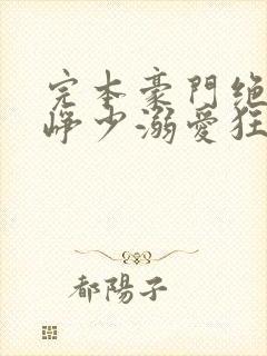 完本豪门绝宠之峥少溺爱狂妻