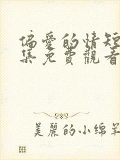 偏爱的情短剧全集免费观看