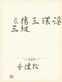 《杨玉环淫史》三级