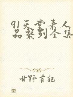 91天堂素人精品系列全集