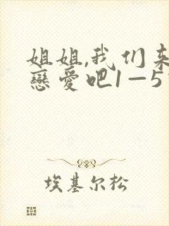 姐姐,我们来谈恋爱吧1—5动漫