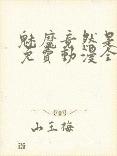 魅魔竟然是妈妈免费动漫全集免费