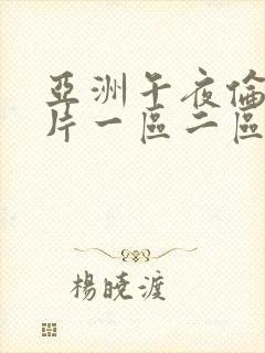 亚洲午夜伦理大片一区二区三区四区五区六区