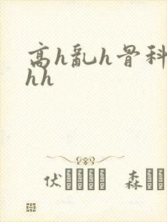 高h乱h骨科hhh