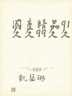 国产精品91久久久99久久久