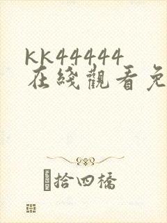 kk44444在线观看免费播放电视剧动漫