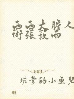 西西大胆人体艺术张筱雨