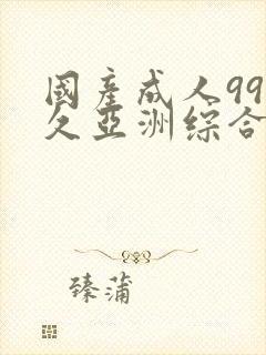 国产成人99久久亚洲综合精品