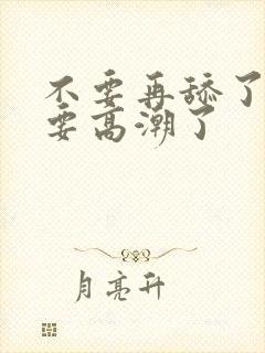 不要再舔了,我要高潮了