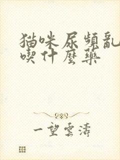 猫咪尿频乱尿,吃什么药