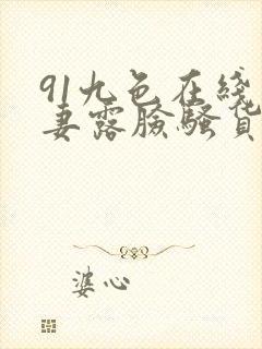 91九色在线人妻露脸骚货视频