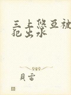 三上悠亚被公侵犯出水