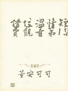 错位温情短剧免费观看第1集