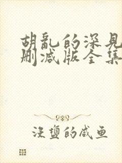 胡乱的深见君未删减版全集完整版观看