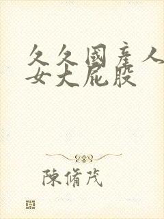 久久国产人妻熟女大屁股