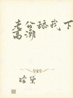 老公舔我下面到高潮