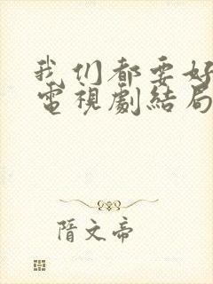 我们都要好好的电视剧结局