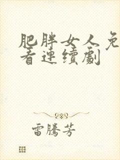 肥胖女人免费观看连续剧