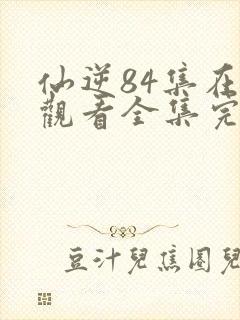 仙逆84集在线观看全集完整版高清