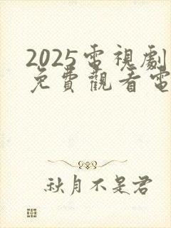 2025电视剧免费观看电视剧大全在线观